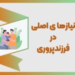 7 نیاز اصلی در مسیر فرزندپروری